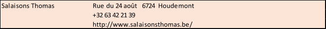 Salaisons Thomas Rue du 24 août   6724  Houdemont +32 63 42 21 39 http://www.salaisonsthomas.be/